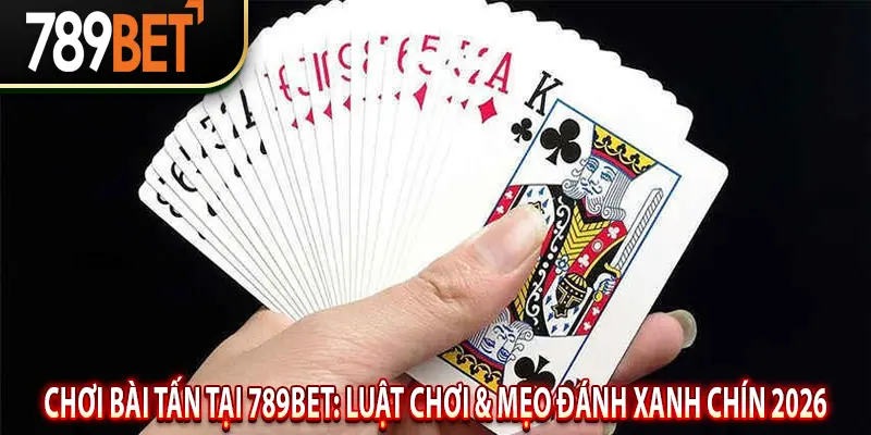 Chọn Nhà cái 789BET để chơi bài Tấn