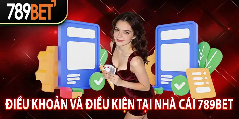Điều Khoản Và Điều Kiện Tại Nhà Cái 789BET