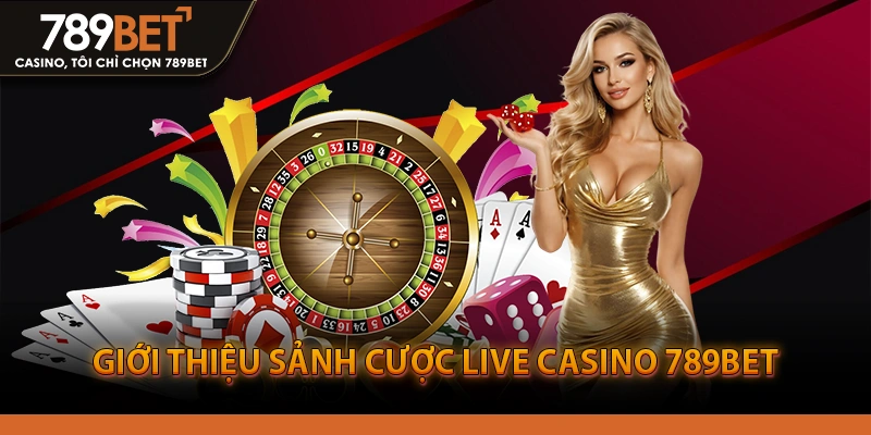 Giới Thiệu Sảnh Cược Live Casino 789BET