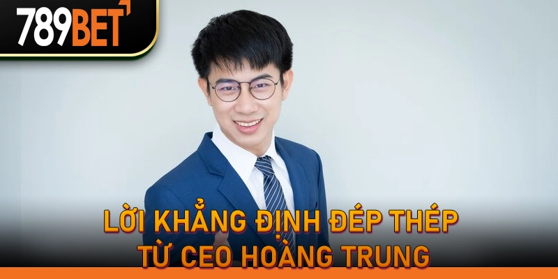 Lời khẳng định đép thép từ CEO Hoàng Trung