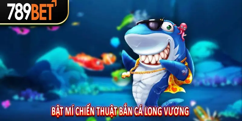 Bật Mí Chiến Thuật Bắn Cá Long Vương