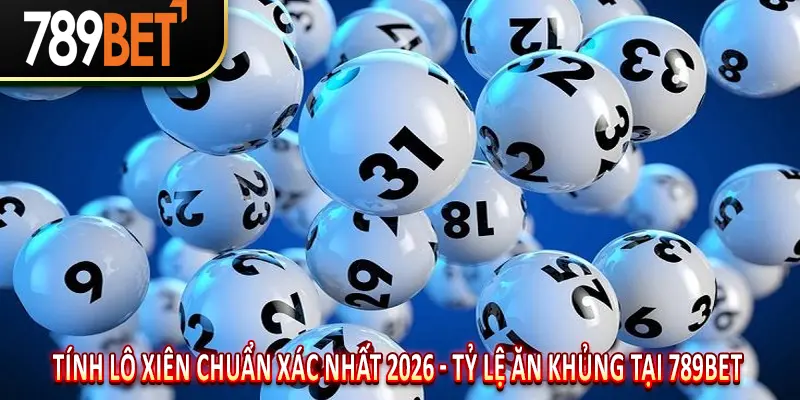 Tính Lô Xiên Chuẩn Xác Nhất 2026 - Tỷ Lệ Ăn Khủng Tại 789BET